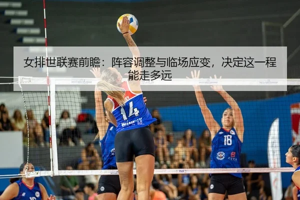 女排世联赛前瞻：阵容调整与临场应变，决定这一程能走多远